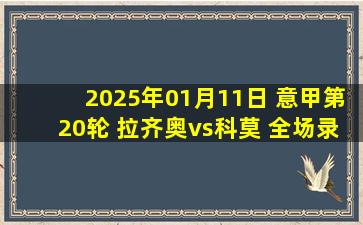 2025年01月11日 意甲第20轮 拉齐奥vs科莫 全场录像